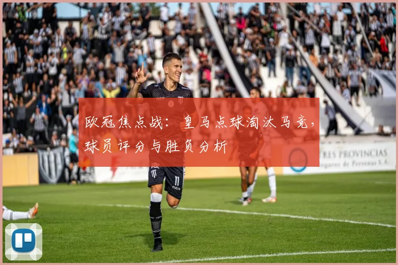 欧冠焦点战：皇马点球淘汰马竞，球员评分与胜负分析