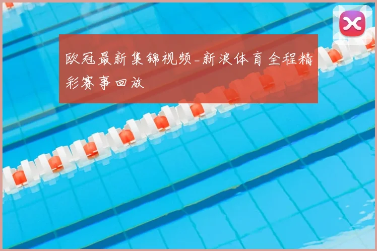 欧冠最新集锦视频_新浪体育全程精彩赛事回放