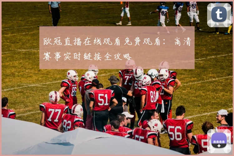 欧冠直播在线观看免费观看：高清赛事实时链接全攻略