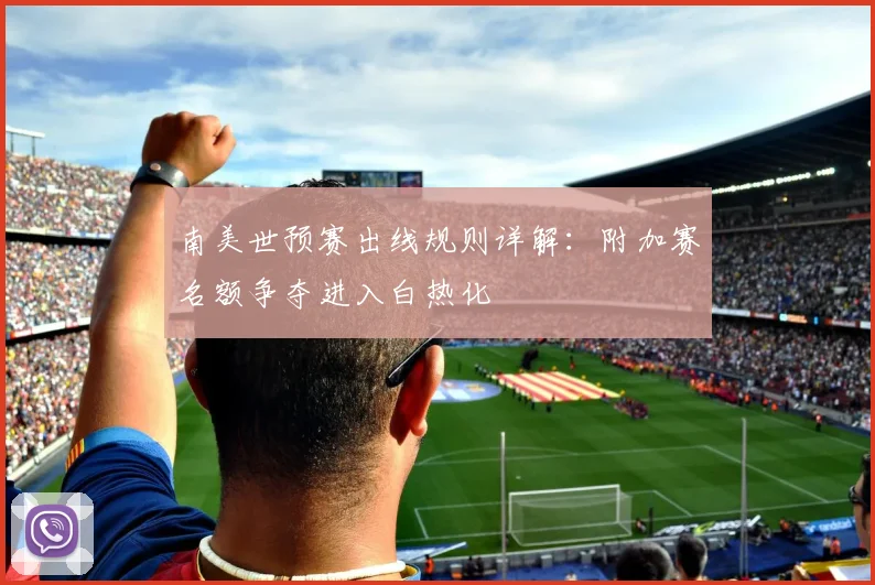 南美世预赛出线规则详解：附加赛名额争夺进入白热化