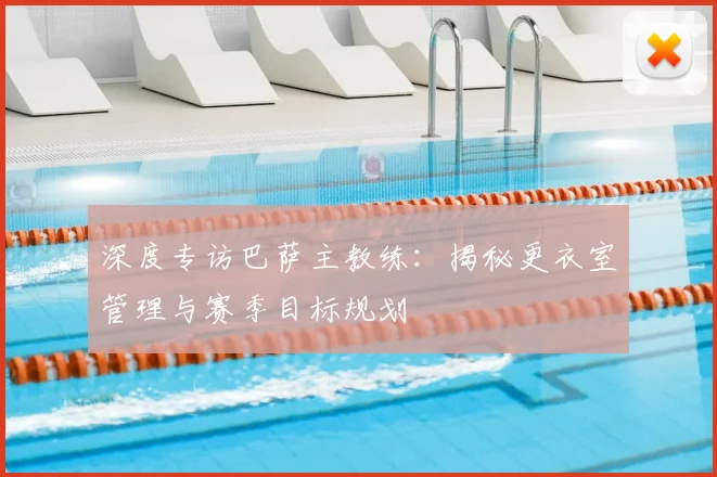 深度专访巴萨主教练：揭秘更衣室管理与赛季目标规划