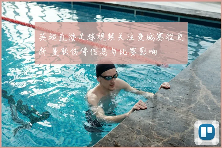 英超直播足球视频关注曼城赛程更新 曼联伤停信息与比赛影响