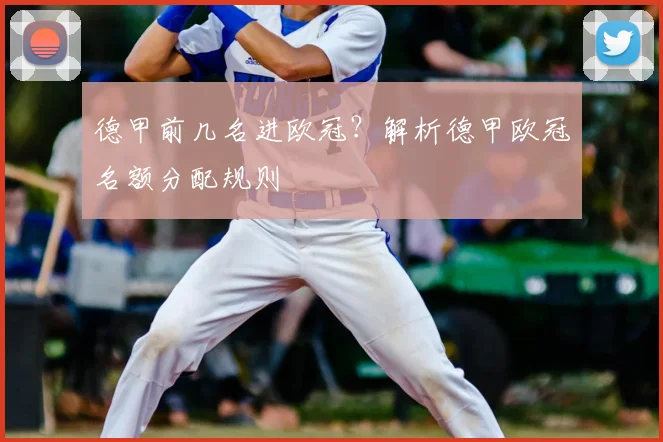 德甲前几名进欧冠？解析德甲欧冠名额分配规则