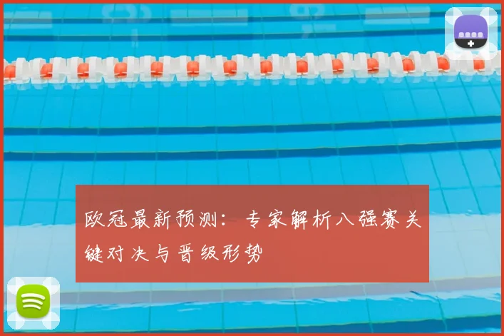 欧冠最新预测：专家解析八强赛关键对决与晋级形势