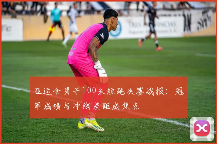 亚运会男子100米短跑决赛战报：冠军成绩与冲线差距成焦点