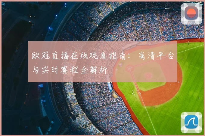 欧冠直播在线观看指南：高清平台与实时赛程全解析